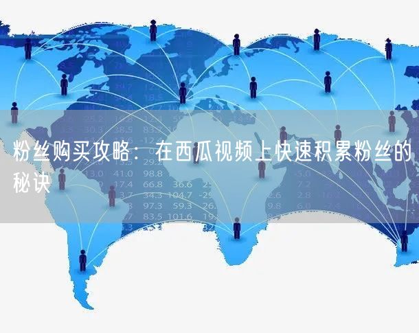 粉丝购买攻略：在西瓜视频上快速积累粉丝的秘诀