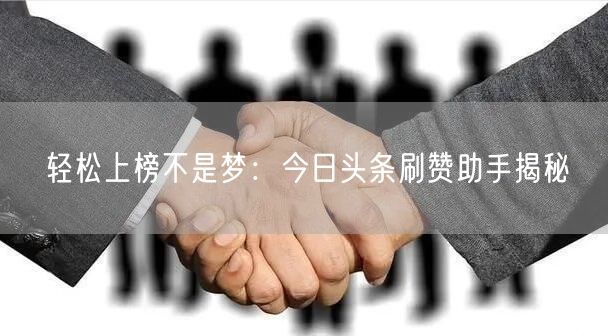 轻松上榜不是梦：今日头条刷赞助手揭秘