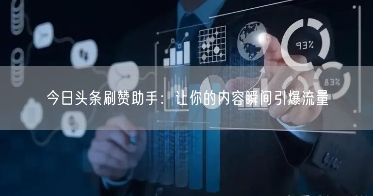 今日头条刷赞助手：让你的内容瞬间引爆流量