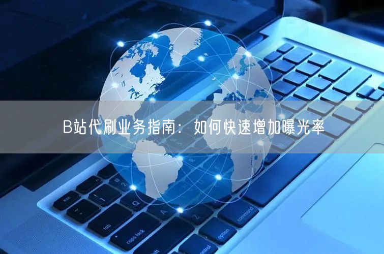 B站代刷业务指南：如何快速增加曝光率