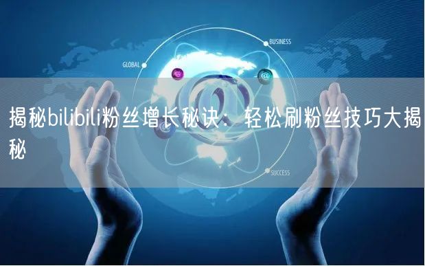 揭秘bilibili粉丝增长秘诀：轻松刷粉丝技巧大揭秘