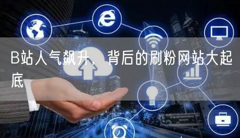 B站人气飙升，背后的刷粉网站大起底