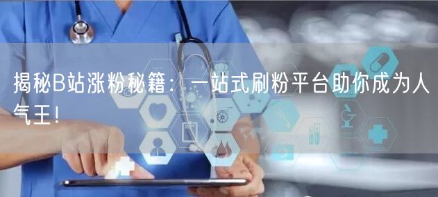 揭秘B站涨粉秘籍：一站式刷粉平台助你成为人气王！