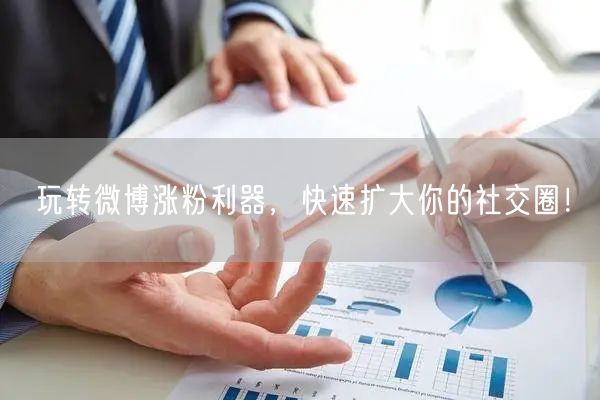 玩转微博涨粉利器，快速扩大你的社交圈！