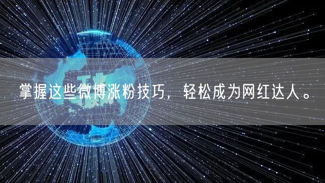 掌握这些微博涨粉技巧，轻松成为网红达人。