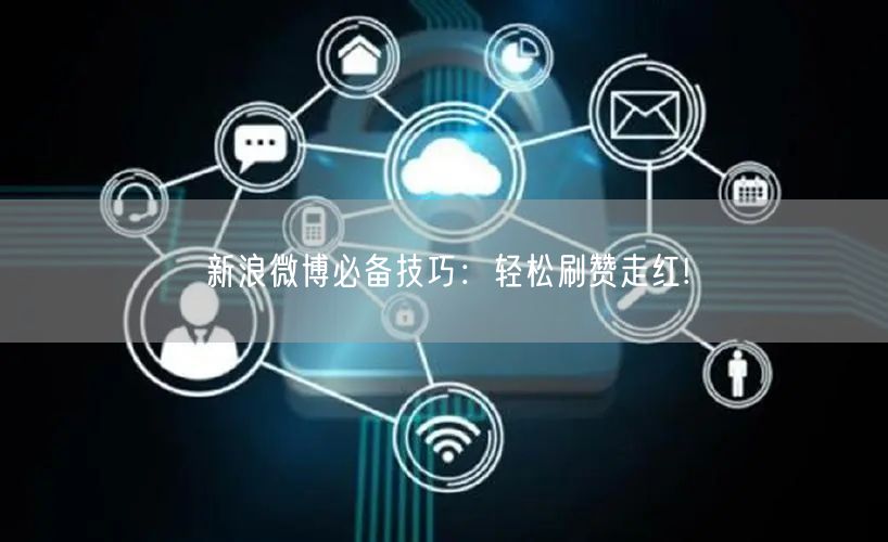 新浪微博必备技巧：轻松刷赞走红!