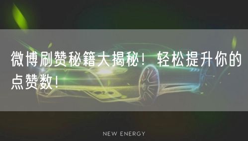 微博刷赞秘籍大揭秘！轻松提升你的点赞数！