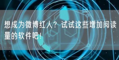 想成为微博红人？试试这些增加阅读量的软件吧！