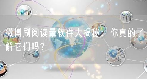 微博刷阅读量软件大揭秘：你真的了解它们吗？