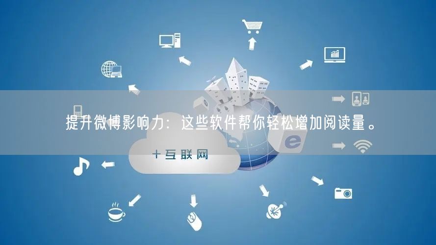 提升微博影响力：这些软件帮你轻松增加阅读量。