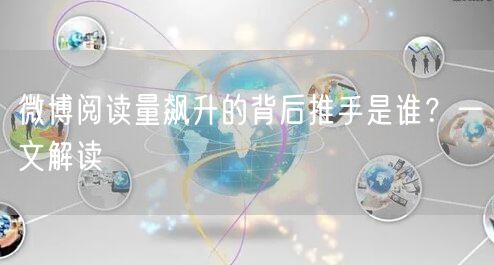 微博阅读量飙升的背后推手是谁？一文解读