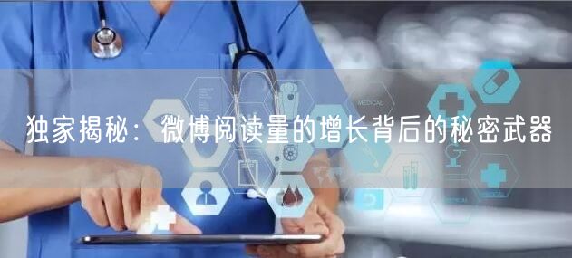 独家揭秘：微博阅读量的增长背后的秘密武器