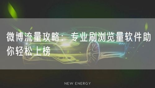微博流量攻略：专业刷浏览量软件助你轻松上榜