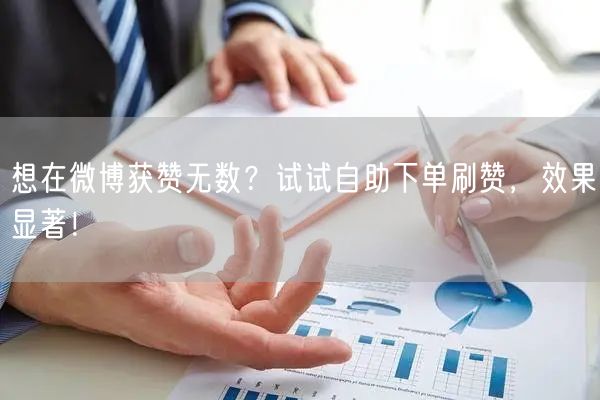 想在微博获赞无数？试试自助下单刷赞，效果显著！