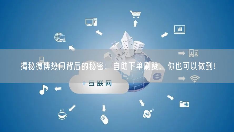 揭秘微博热门背后的秘密：自助下单刷赞，你也可以做到！