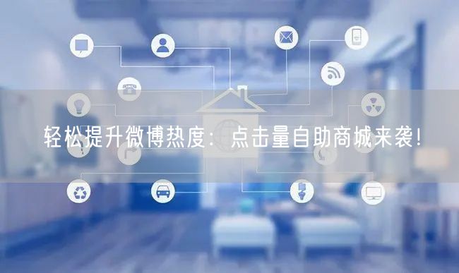 轻松提升微博热度：点击量自助商城来袭！