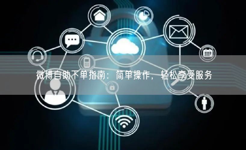 微博自助下单指南：简单操作，轻松享受服务