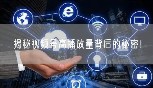 揭秘视频号高播放量背后的秘密！