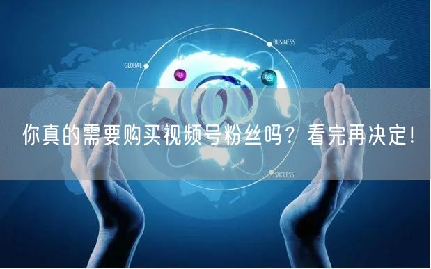 你真的需要购买视频号粉丝吗？看完再决定！