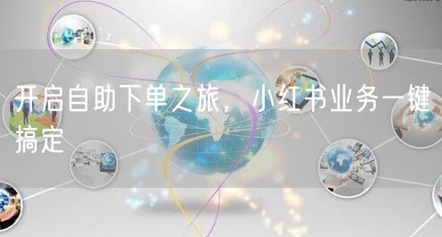 开启自助下单之旅，小红书业务一键搞定