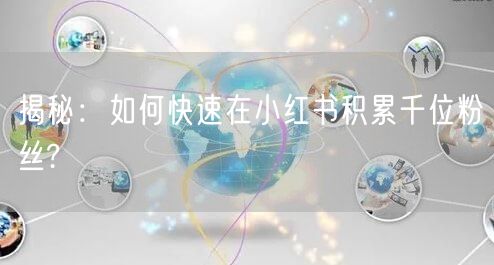 揭秘：如何快速在小红书积累千位粉丝?