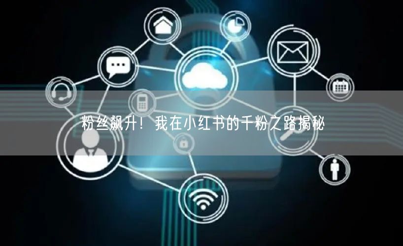 粉丝飙升！我在小红书的千粉之路揭秘